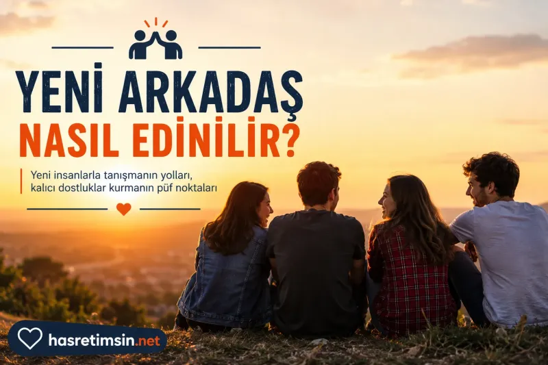 Yeni Arkadaş Nasıl Edinilir? – Sosyal Çevrenizi Genişletmek İçin Pratik Öneriler - Hasretimsin