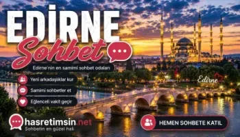Edirne Sohbet – Osmanlı'nın İkinci Başkenti Edirne'nin Sıcak Sohbet Odaları